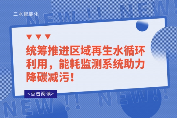 統籌推進區域再生水循環利用，能耗監測系統助力降碳減污！