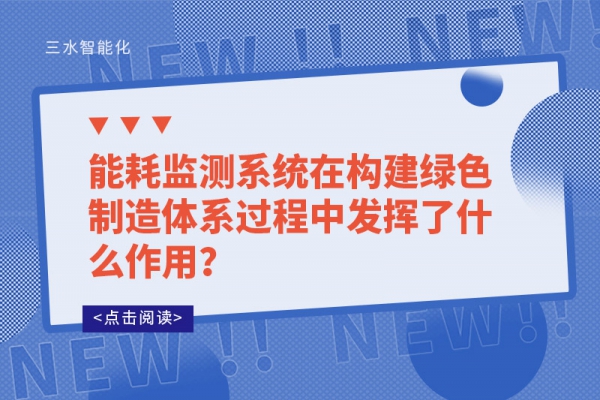 能耗監測系統在構建綠色制造體系過程中發揮了什么作用？