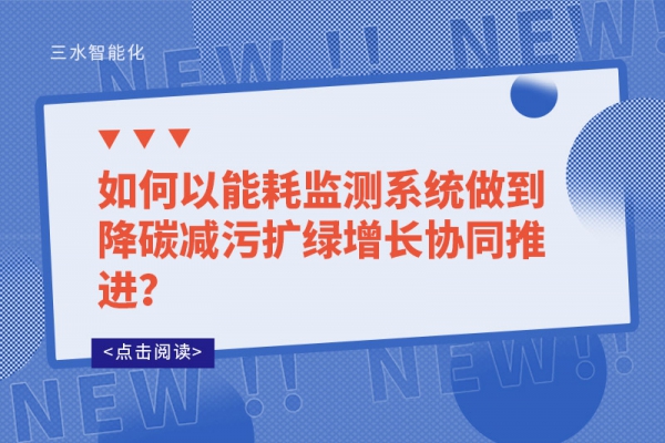 如何以能耗監(jiān)測系統(tǒng)做到降碳減污擴(kuò)綠增長協(xié)同推進(jìn)？