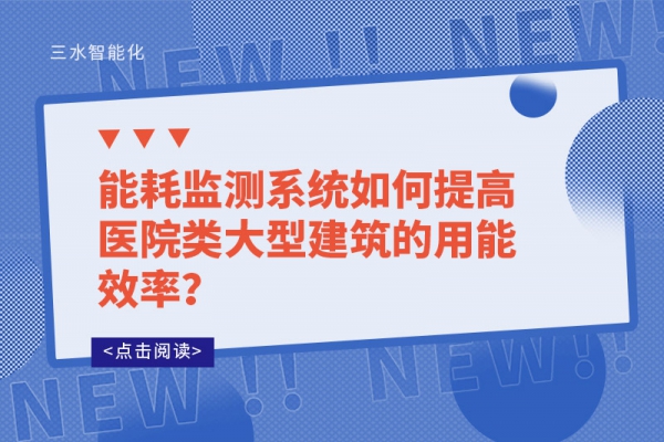 能耗監(jiān)測系統(tǒng)如何提高醫(yī)院類大型建筑的用能效率？