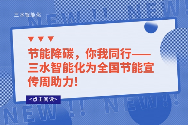 節(jié)能降碳，你我同行——三水智能化為全國(guó)節(jié)能宣傳周助力!